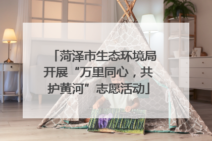 菏泽市生态环境局开展“万里同心，共护黄河”志愿活动