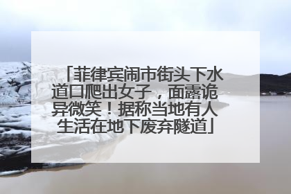 菲律宾闹市街头下水道口爬出女子，面露诡异微笑！据称当地有人生活在地下废弃隧道