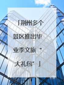 荆州多个景区推出毕业季文旅“大礼包”
