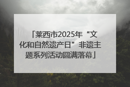 莱西市2025年“文化和自然遗产日”非遗主题系列活动圆满落幕
