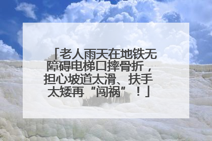 老人雨天在地铁无障碍电梯口摔骨折，担心坡道太滑、扶手太矮再“闯祸”！