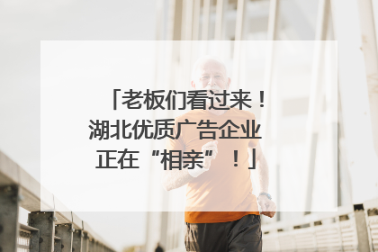 老板们看过来！湖北优质广告企业正在“相亲”！