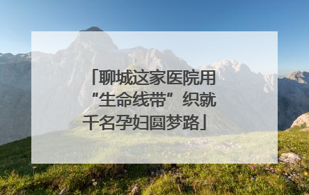 聊城这家医院用“生命线带”织就千名孕妇圆梦路