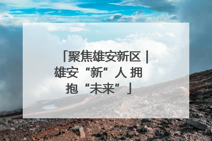 聚焦雄安新区｜雄安“新”人 拥抱“未来”