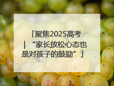 聚焦2025高考｜“家长放松心态也是对孩子的鼓励”