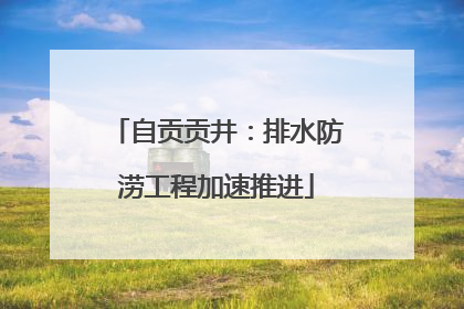 自贡贡井：排水防涝工程加速推进
