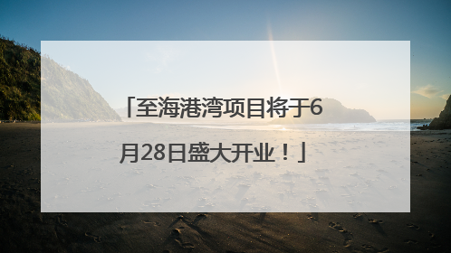 至海港湾项目将于6月28日盛大开业！