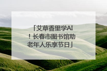 艾草香里学AI！长春市图书馆助老年人乐享节日