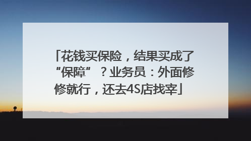 花钱买保险，结果买成了“保障”？业务员：外面修修就行，还去4S店找宰