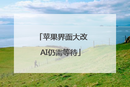 苹果界面大改 AI仍需等待
