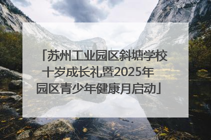 苏州工业园区斜塘学校十岁成长礼暨2025年园区青少年健康月启动