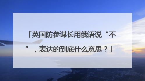 英国防参谋长用俄语说“不”，表达的到底什么意思？