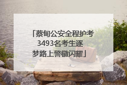 蔡甸公安全程护考 3493名考生逐梦路上警徽闪耀