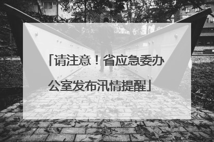 请注意！省应急委办公室发布汛情提醒