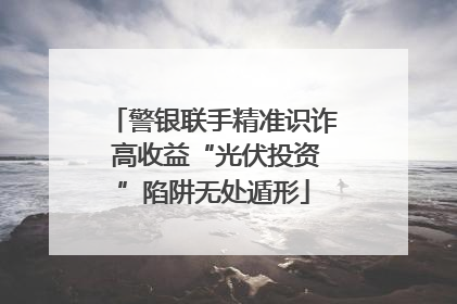 警银联手精准识诈 高收益“光伏投资”陷阱无处遁形