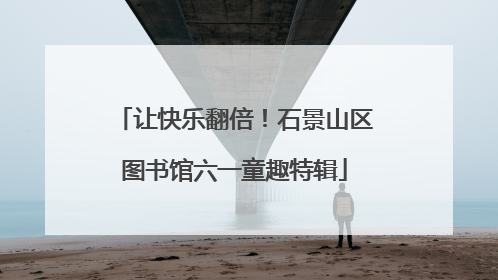 让快乐翻倍！石景山区图书馆六一童趣特辑