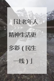让老年人精神生活更多彩（民生一线）