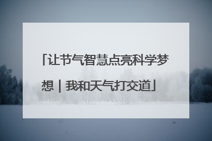 让节气智慧点亮科学梦想｜我和天气打交道