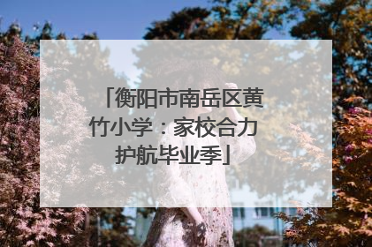 衡阳市南岳区黄竹小学：家校合力护航毕业季