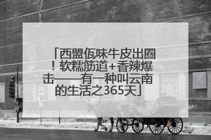 西盟佤味牛皮出圈！软糯筋道+香辣爆击——有一种叫云南的生活之365天