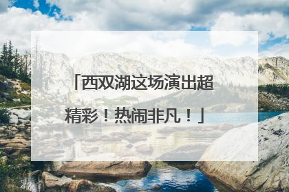 西双湖这场演出超精彩！热闹非凡！