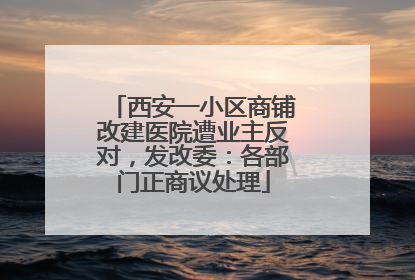 西安一小区商铺改建医院遭业主反对，发改委：各部门正商议处理