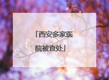 西安多家医院被查处
