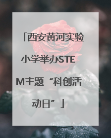 西安黄河实验小学举办STEM主题“科创活动日”