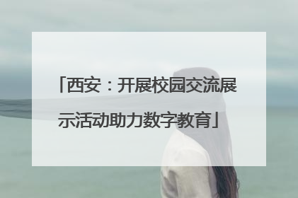 西安：开展校园交流展示活动助力数字教育