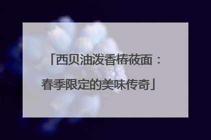 西贝油泼香椿莜面：春季限定的美味传奇