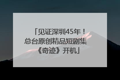 见证深圳45年！总台原创精品短剧集《奇迹》开机
