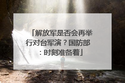 解放军是否会再举行对台军演？国防部：时刻准备着
