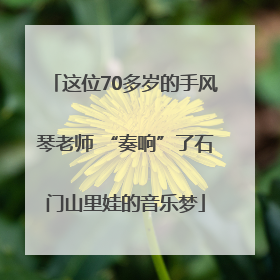 这位70多岁的手风琴老师 “奏响”了石门山里娃的音乐梦