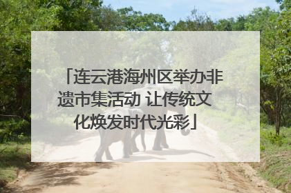 连云港海州区举办非遗市集活动 让传统文化焕发时代光彩