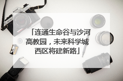 连通生命谷与沙河高教园，未来科学城西区将建新路