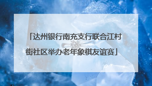 达州银行南充支行联合江村街社区举办老年象棋友谊赛