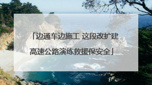 边通车边施工 这段改扩建高速公路演练救援保安全