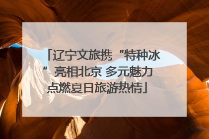 辽宁文旅携“特种冰”亮相北京 多元魅力点燃夏日旅游热情
