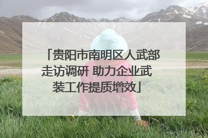 贵阳市南明区人武部走访调研 助力企业武装工作提质增效
