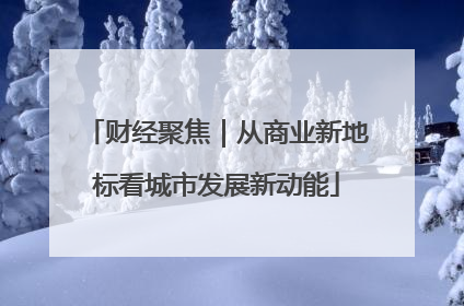 财经聚焦｜从商业新地标看城市发展新动能