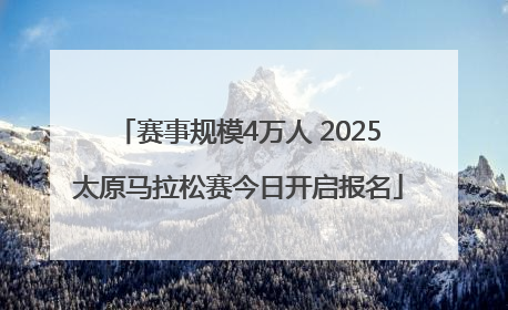 赛事规模4万人 2025太原马拉松赛今日开启报名