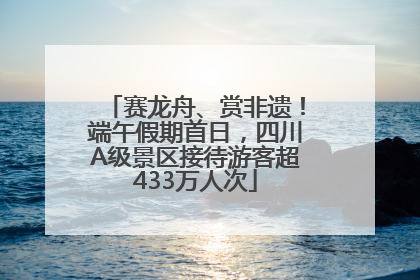 赛龙舟、赏非遗！端午假期首日，四川A级景区接待游客超433万人次