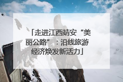 走进江西靖安“美丽公路”：沿线旅游经济焕发新活力