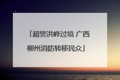 超警洪峰过境 广西柳州消防转移民众