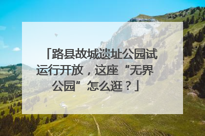 路县故城遗址公园试运行开放，这座“无界公园”怎么逛？