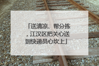 送清凉、帮分拣，江汉区把关心送到快递员心坎上