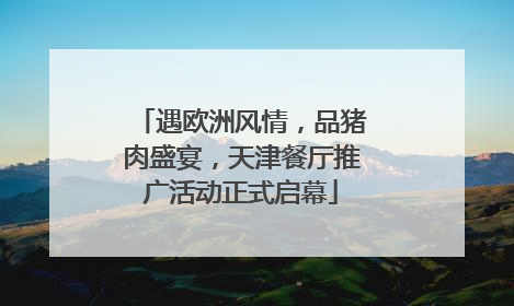 遇欧洲风情，品猪肉盛宴，天津餐厅推广活动正式启幕