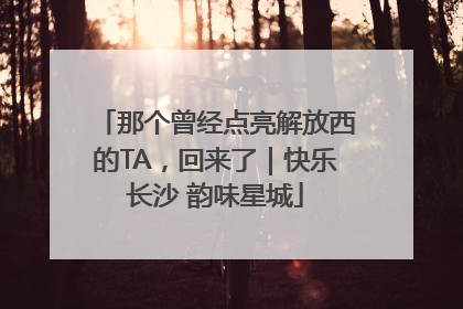 那个曾经点亮解放西的TA，回来了｜快乐长沙 韵味星城