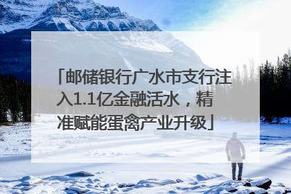 邮储银行广水市支行注入1.1亿金融活水，精准赋能蛋禽产业升级