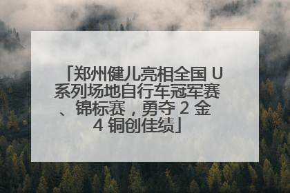 郑州健儿亮相全国 U 系列场地自行车冠军赛、锦标赛，勇夺 2 金 4 铜创佳绩